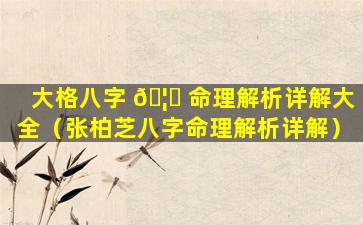 大格八字 🦄 命理解析详解大全（张柏芝八字命理解析详解）